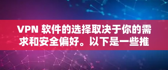 VPN 软件的选择取决于你的需求和安全偏好。以下是一些推荐，涵盖不同的使用场景