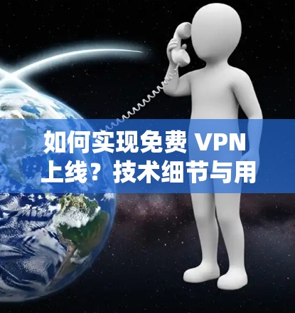 如何实现免费 VPN 上线？技术细节与用户体验优化