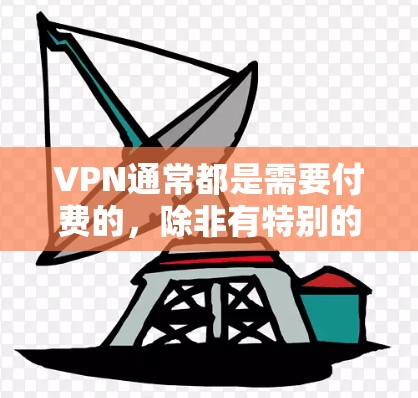 VPN通常都是需要付费的，除非有特别的优惠或免费服务。然而，有一些VPN平台或服务可能会提供免费的使用体验。以下是一些可能的免费VPN支持方法和信息