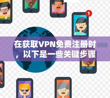 在获取VPN免费注册时，以下是一些关键步骤和考虑因素