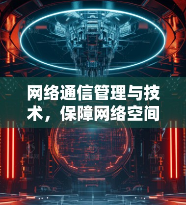 网络通信管理与技术，保障网络空间安全与经济可持续发展