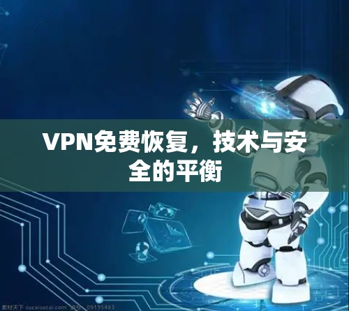 VPN免费恢复，技术与安全的平衡