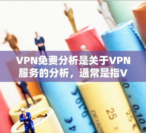 VPN免费分析是关于VPN服务的分析，通常是指VPN提供的服务是否免费，以及是否提供免费内容。以下是一些关于VPN免费分析的常见问题和回答