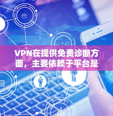VPN在提供免费诊断方面，主要依赖于平台是否主动提供此类服务。以下是关于VPN免费诊断的详细介绍