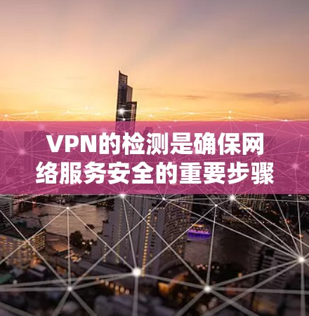 VPN的检测是确保网络服务安全的重要步骤。以下是一些常见的检测方法和步骤，可以帮助你判断VPN服务的安全性