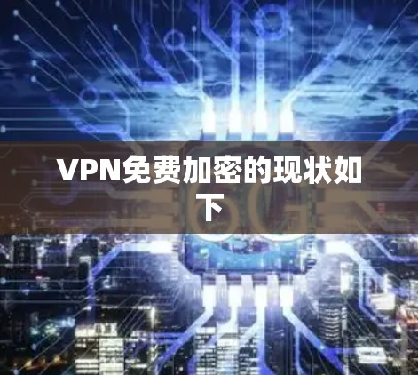 VPN免费加密的现状如下