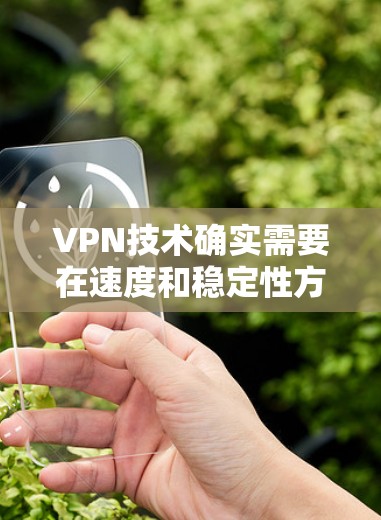 VPN技术确实需要在速度和稳定性方面进行考虑，以下是一些综合性的VPN推荐，既速度快又能保证稳定性的选择