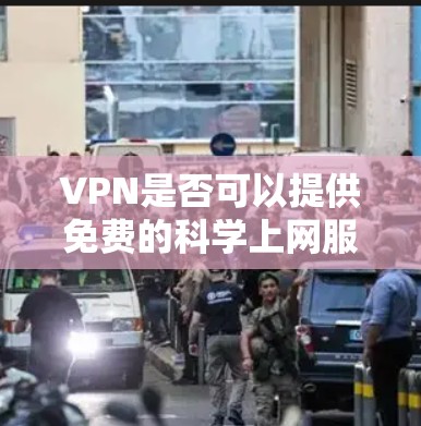 VPN是否可以提供免费的科学上网服务，取决于服务提供商的情况。以下是一些关键点和建议