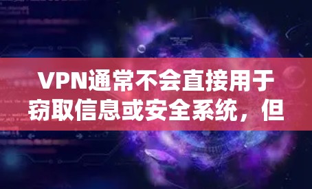 VPN通常不会直接用于窃取信息或安全系统，但如果你遇到了VPN服务，尤其是那些隐藏在某些平台中的VPN，或者需要安全访问，以下是一些建议和注意事项