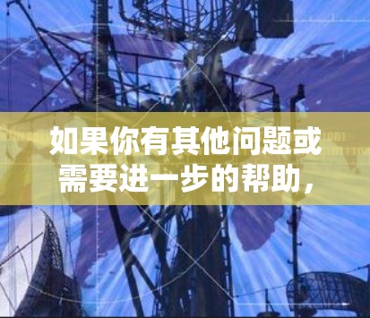 如果你有其他问题或需要进一步的帮助，请随时告诉我！