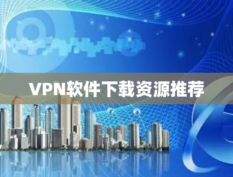 VPN软件下载资源推荐