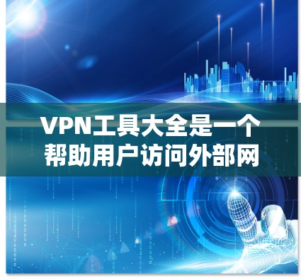 VPN工具大全是一个帮助用户访问外部网络并限制其数据的工具集，涵盖多种类型和功能。以下是详细的指导指南