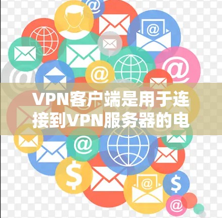 VPN客户端是用于连接到VPN服务器的电脑或手机。以下是关于VPN客户端的详细信息