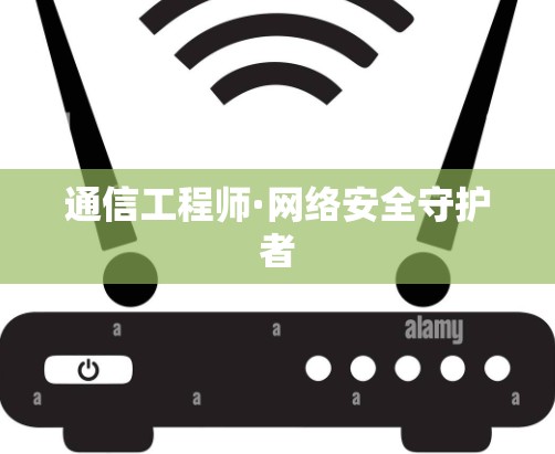 通信工程师·网络安全守护者
