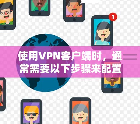 使用VPN客户端时，通常需要以下步骤来配置和连接