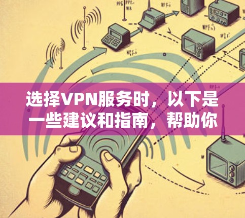 选择VPN服务时，以下是一些建议和指南，帮助你做出明智的选择