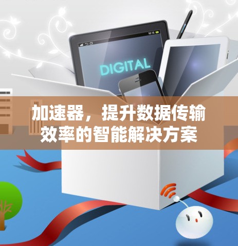 加速器，提升数据传输效率的智能解决方案