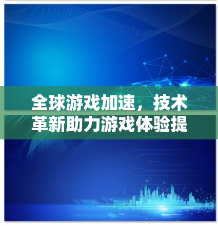 全球游戏加速，技术革新助力游戏体验提升