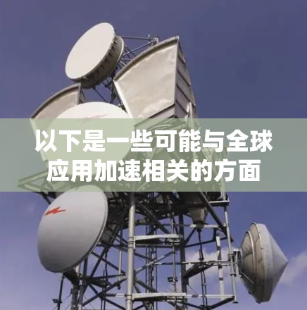 以下是一些可能与全球应用加速相关的方面