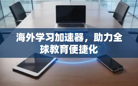 海外学习加速器，助力全球教育便捷化