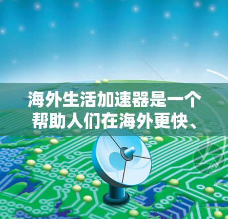 海外生活加速器是一个帮助人们在海外更快、更轻松地生活和工作的一种工具。它通过多种方法帮助用户快速规划和管理海外行程、学习语言、了解当地文化等。以下是一些可能的海外生活加速器的类型和功能