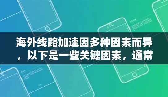 海外线路加速因多种因素而异，以下是一些关键因素，通常会影响海外网络连接的效率和成本