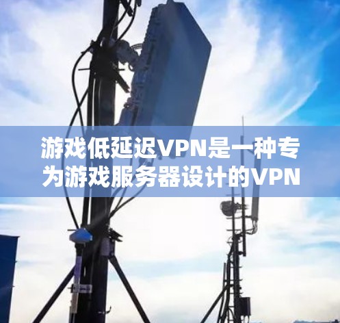 游戏低延迟VPN是一种专为游戏服务器设计的VPN服务，允许用户直接连接到游戏中心或内部服务器，提供低延迟和高实时性的网络连接。以下是详细的步骤说明
