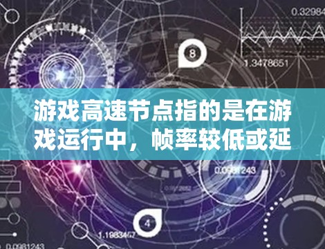 游戏高速节点指的是在游戏运行中，帧率较低或延迟较大的情况，通常出现在网页版游戏中。以下是对这一概念的详细分析和解决方案