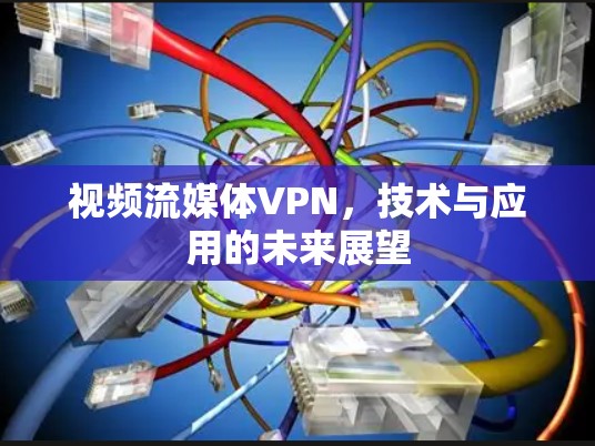 视频流媒体VPN，技术与应用的未来展望