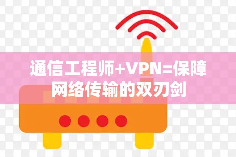 通信工程师+VPN=保障网络传输的双刃剑