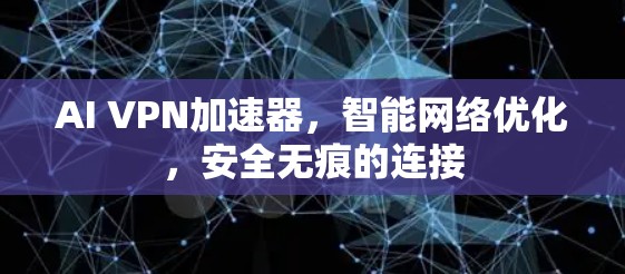 AI VPN加速器，智能网络优化，安全无痕的连接