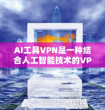 AI工具VPN是一种结合人工智能技术的VPN解决方案，旨在通过自动化、智能化处理来优化数据安全和用户体验。以下是对该技术的详细分析和总结