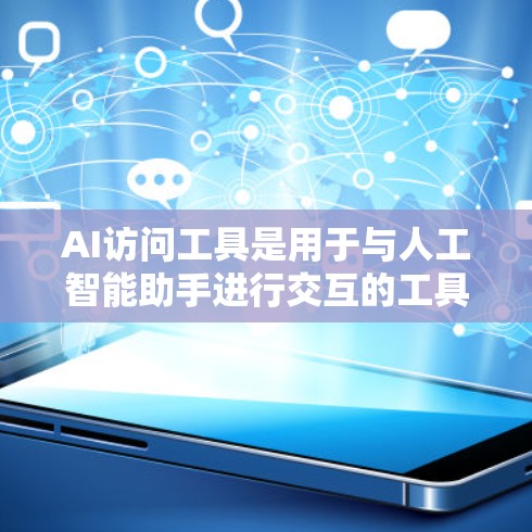 AI访问工具是用于与人工智能助手进行交互的工具，常见于聊天、文件处理、数据处理等领域。以下是一些常见的AI访问工具及其特点