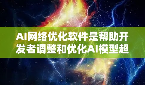 AI网络优化软件是帮助开发者调整和优化AI模型超参数的工具，旨在提高模型训练效率和准确性。以下是对该领域的一些关键信息和建议