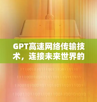 GPT高速网络传输技术，连接未来世界的桥梁