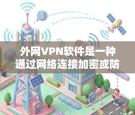外网VPN软件是一种通过网络连接加密或防火墙配置的方式，提供安全的VPN体验。以下是几种主要的外网VPN软件及其特点
