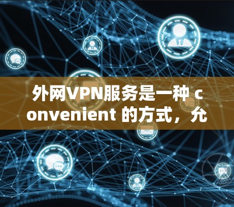 外网VPN服务是一种 convenient 的方式，允许用户访问外网资源，无需配置网站。以下是关于这些服务的详细分析