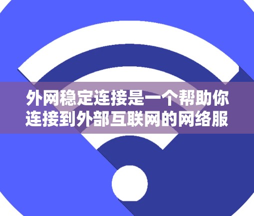 外网稳定连接是一个帮助你连接到外部互联网的网络服务，确保内部网络流量不会被截断。以下是详细的步骤指南