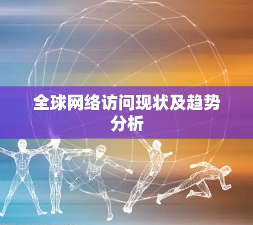 全球网络访问现状及趋势分析