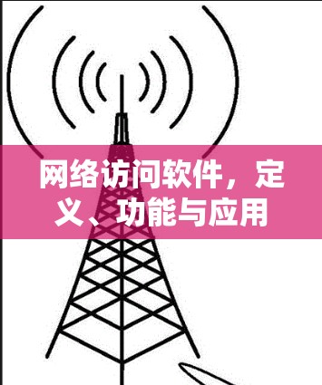 网络访问软件，定义、功能与应用