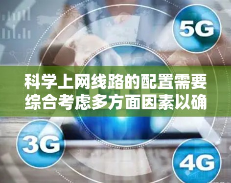 科学上网线路的配置需要综合考虑多方面因素以确保安全、稳定和高效。以下是一些关键步骤和建议