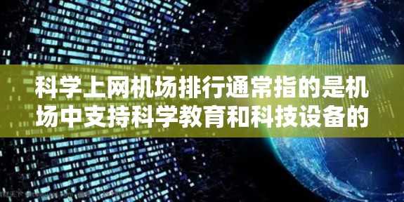 科学上网机场排行通常指的是机场中支持科学教育和科技设备的机场，或者可能是用于科学教育的目的下的专用机场。以下是一些可能的排位标准和分析方向