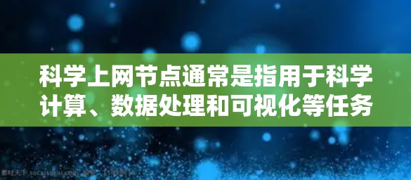 科学上网节点通常是指用于科学计算、数据处理和可视化等任务的网络资源。以下是一些常用的科学上网节点和工具，供您参考