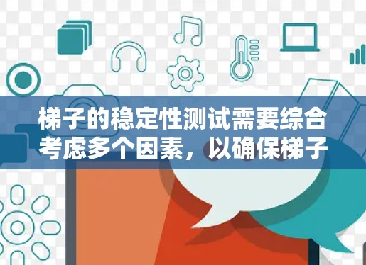 梯子的稳定性测试需要综合考虑多个因素，以确保梯子在使用时不会因倾斜或不稳定而发生危险。以下是详细的分析和建议