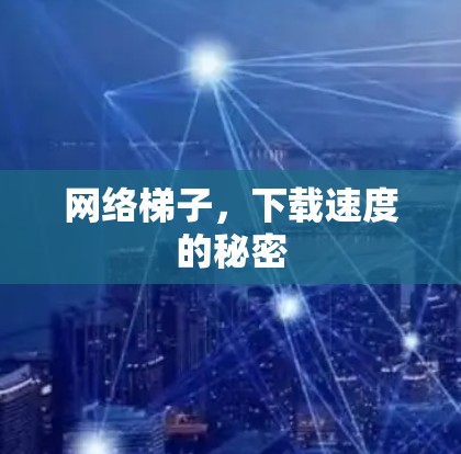 网络梯子，下载速度的秘密