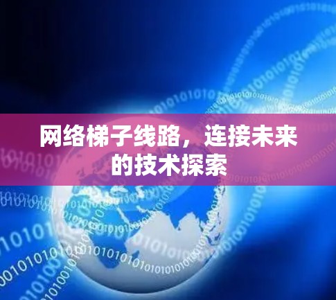 网络梯子线路，连接未来的技术探索