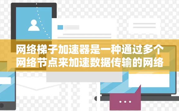 网络梯子加速器是一种通过多个网络节点来加速数据传输的网络架构，旨在提高数据传输效率和可靠性。以下是对其功能和使用的详细说明