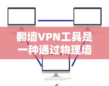 翻墙VPN工具是一种通过物理墙连接电脑和互联网的加密方式，提供直接访问互联网的便利。以下是对翻墙VPN工具的详细分析和建议