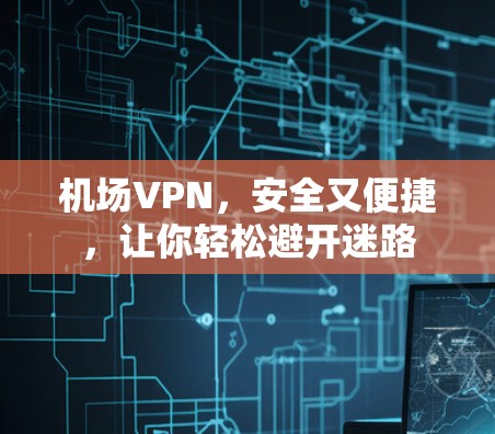机场VPN，安全又便捷，让你轻松避开迷路