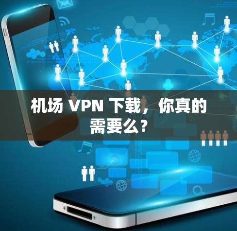 机场 VPN 下载，你真的需要么？